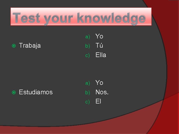 Test your knowledge Yo b) Tú c) Ella a) Trabaja Yo b) Nos. c)