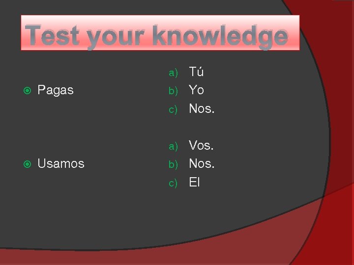 Test your knowledge Tú b) Yo c) Nos. a) Pagas Vos. b) Nos. c)