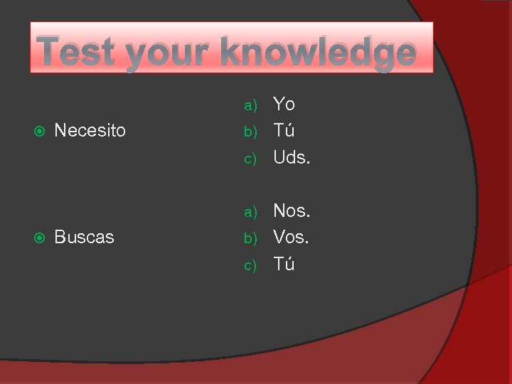 Test your knowledge Yo b) Tú c) Uds. a) Necesito Nos. b) Vos. c)