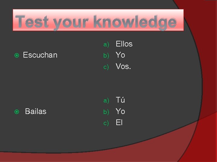 Test your knowledge Ellos b) Yo c) Vos. a) Escuchan Tú b) Yo c)