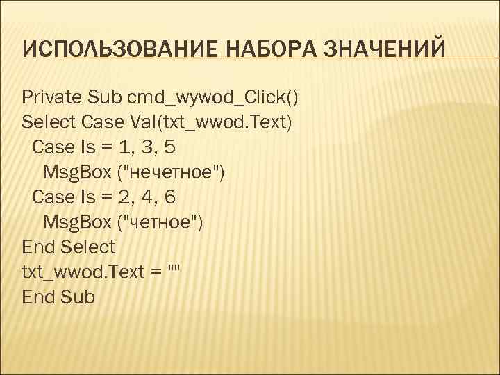 ИСПОЛЬЗОВАНИЕ НАБОРА ЗНАЧЕНИЙ Private Sub cmd_wywod_Click() Select Case Val(txt_wwod. Text) Case Is = 1,