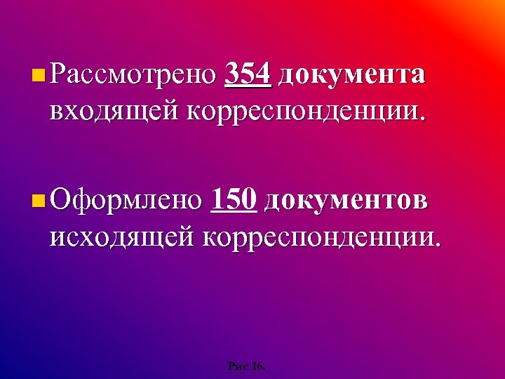 n Рассмотрено 354 документа входящей корреспонденции. n Оформлено 150 документов Оформлено исходящей корреспонденции. Рис