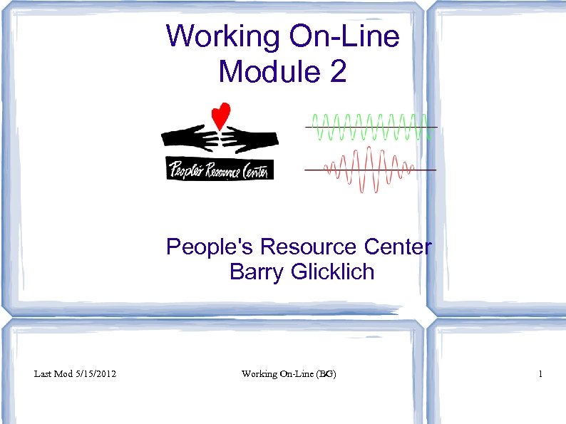 Working On-Line Module 2 People's Resource Center Barry Glicklich Last Mod 5/15/2012 Working On-Line