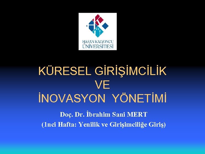 KÜRESEL GİRİŞİMCİLİK VE İNOVASYON YÖNETİMİ Doç. Dr. İbrahim Sani MERT (1 nci Hafta: Yenilik