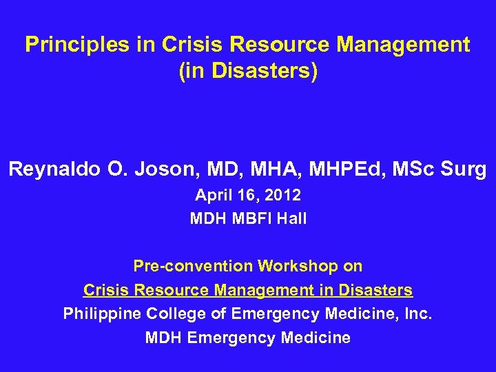 Principles in Crisis Resource Management (in Disasters) Reynaldo O. Joson, MD, MHA, MHPEd, MSc