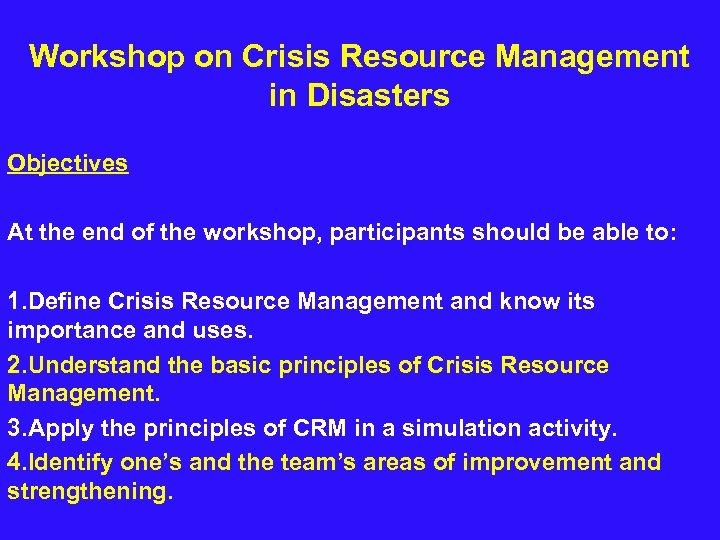 Workshop on Crisis Resource Management in Disasters Objectives At the end of the workshop,