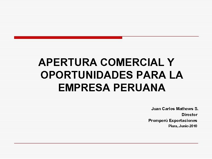 APERTURA COMERCIAL Y OPORTUNIDADES PARA LA EMPRESA PERUANA Juan Carlos Mathews S. Director Promperú