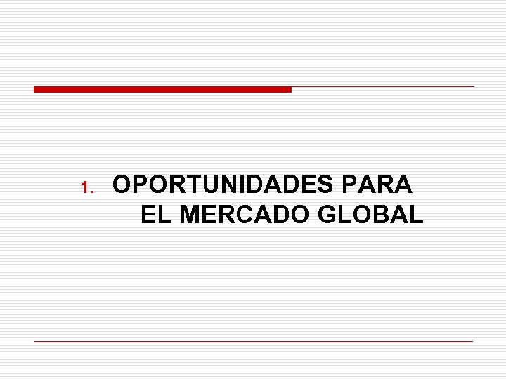 1. OPORTUNIDADES PARA EL MERCADO GLOBAL 
