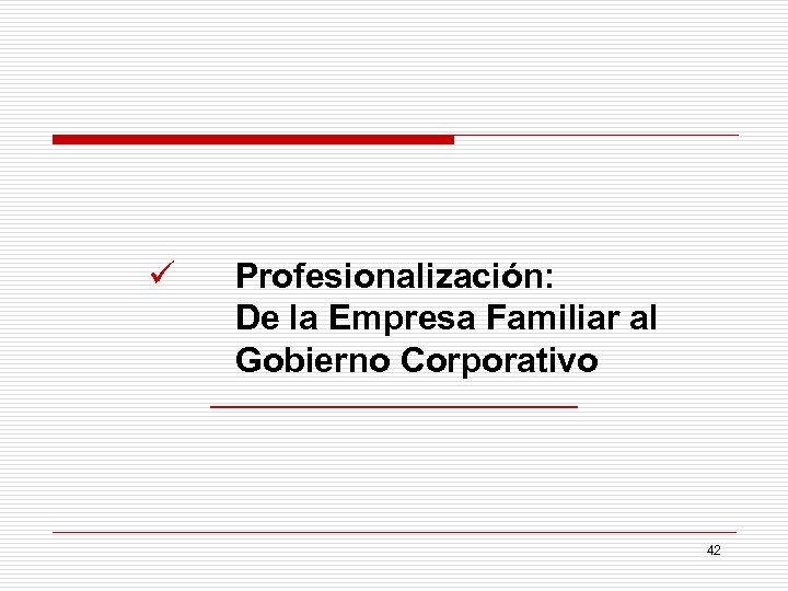 ü Profesionalización: De la Empresa Familiar al Gobierno Corporativo 42 