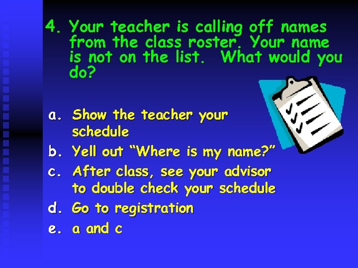 4. Your teacher is calling off names from the class roster. Your name is