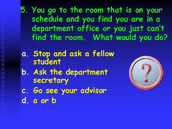 5. You go to the room that is on your schedule and you find