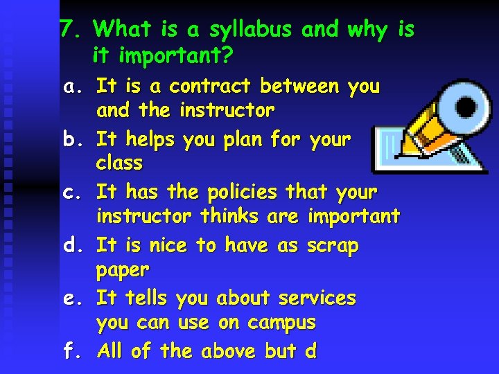 7. What is a syllabus and why is it important? a. It is a