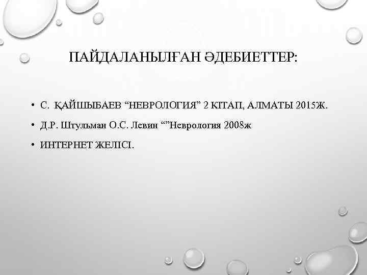 ПАЙДАЛАНЫЛҒАН ӘДЕБИЕТТЕР: • С. ҚАЙШЫБАЕВ “НЕВРОЛОГИЯ” 2 КІТАП, АЛМАТЫ 2015 Ж. • Д. Р.