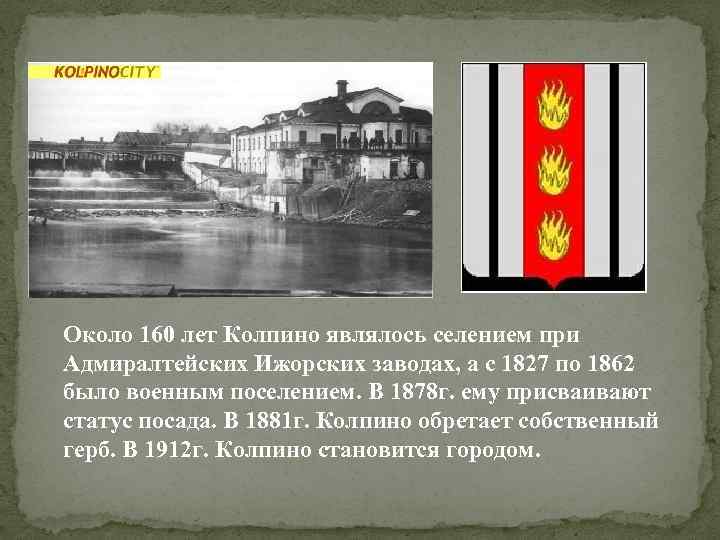 Около 160 лет Колпино являлось селением при Адмиралтейских Ижорских заводах, а с 1827 по
