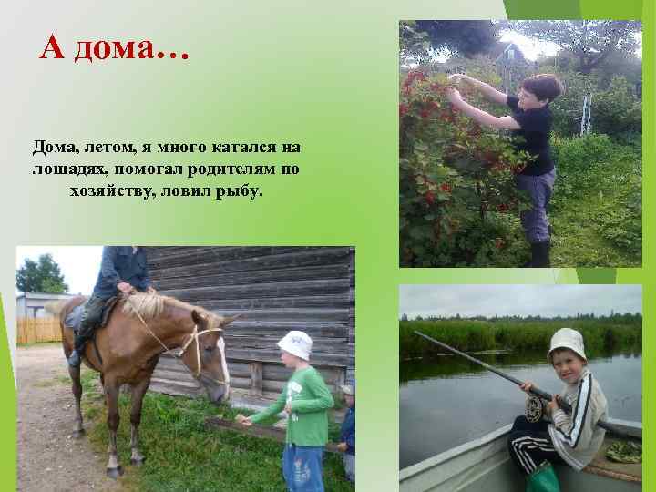 А дома… Дома, летом, я много катался на лошадях, помогал родителям по хозяйству, ловил
