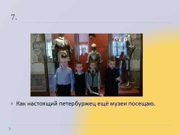 7. Как настоящий петербуржец ещё музеи посещаю. 