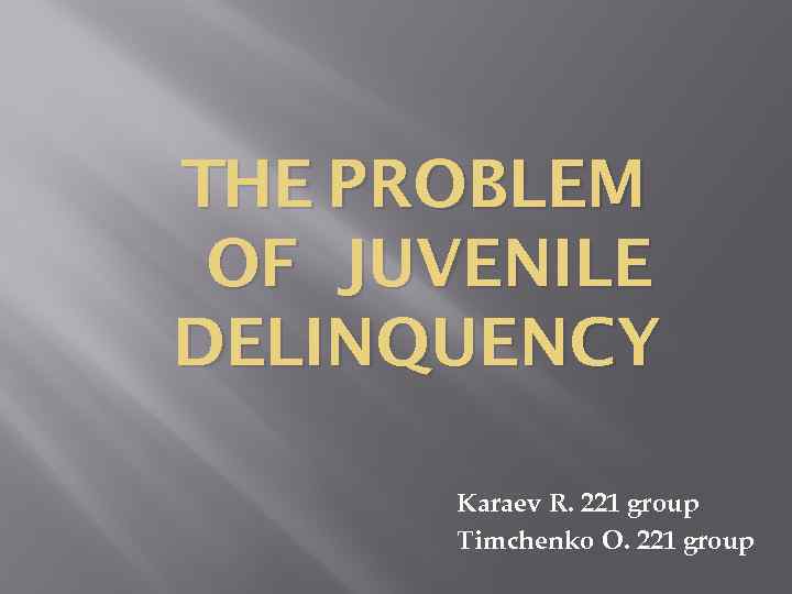 THE PROBLEM OF JUVENILE DELINQUENCY Karaev R. 221 group Timchenko O. 221 group 