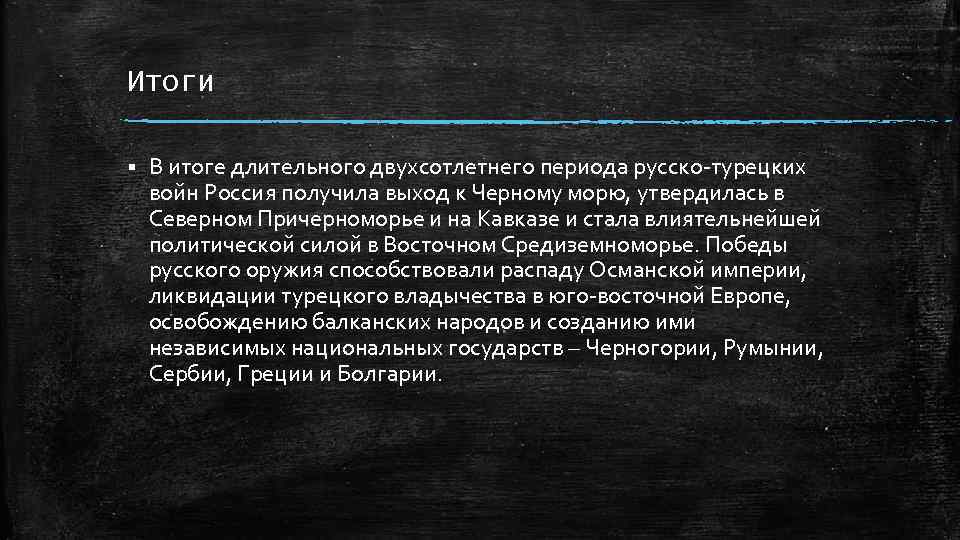 Итоги § В итоге длительного двухсотлетнего периода русско-турецких войн Россия получила выход к Черному