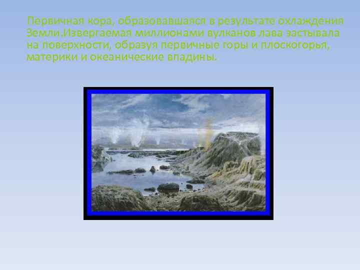 Первичная кора, образовавшаяся в результате охлаждения Земли. Извергаемая миллионами вулканов лава застывала на поверхности,