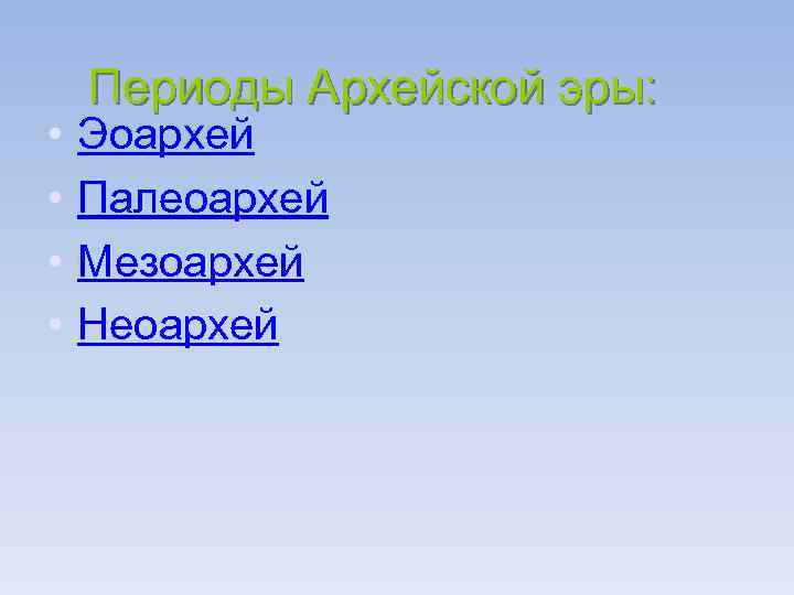  • • Периоды Архейской эры: Эоархей Палеоархей Мезоархей Неоархей 