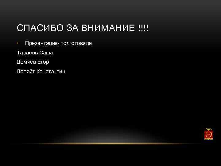 СПАСИБО ЗА ВНИМАНИЕ !!!! • Презентацию подготовили Тарасов Саша Домчев Егор Лолейт Константин. 