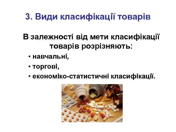 3. Види класифікації товарів В залежності від мети класифікації товарів розрізняють: • навчальні, •