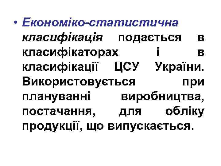  • Економіко-статистична класифікація подається в класифікаторах і в класифікації ЦСУ України. Використовується при