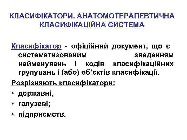 КЛАСИФІКАТОРИ. АНАТОМОТЕРАПЕВТИЧНА КЛАСИФІКАЦІЙНА СИСТЕМА Класифікатор - офіційний документ, що є систематизованим зведенням найменувань і