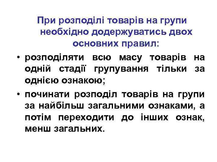 При розподілі товарів на групи необхідно додержуватись двох основних правил: • розподіляти всю масу