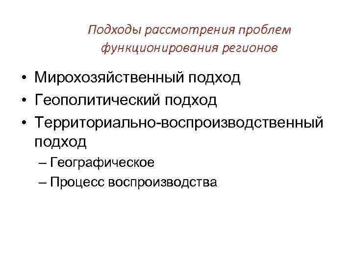 Подходы рассмотрения проблем функционирования регионов • Мирохозяйственный подход • Геополитический подход • Территориально-воспроизводственный подход