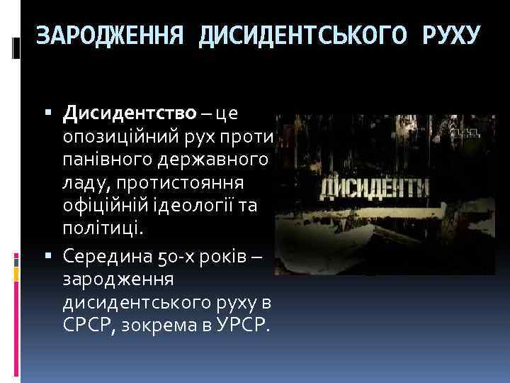 ЗАРОДЖЕННЯ ДИСИДЕНТСЬКОГО РУХУ Дисидентство – це опозиційний рух проти панівного державного ладу, протистояння офіційній