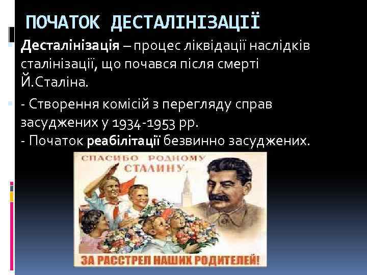 ПОЧАТОК ДЕСТАЛІНІЗАЦІЇ Десталінізація – процес ліквідації наслідків сталінізації, що почався після смерті Й. Сталіна.