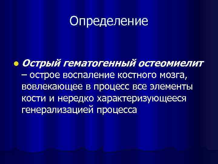 Определение l Острый гематогенный остеомиелит – острое воспаление костного мозга, вовлекающее в процесс все