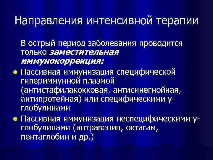 Направления интенсивной терапии В острый период заболевания проводится только заместительная иммунокоррекция: Пассивная иммунизация специфической