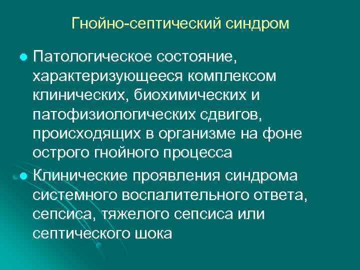 Гнойно-септический синдром Патологическое состояние, характеризующееся комплексом клинических, биохимических и патофизиологических сдвигов, происходящих в организме