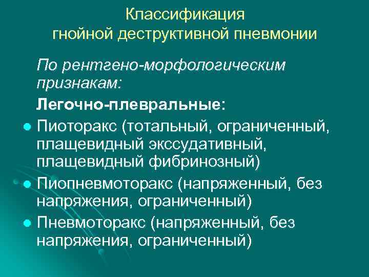 Классификация гнойной деструктивной пневмонии По рентгено-морфологическим признакам: Легочно-плевральные: l Пиоторакс (тотальный, ограниченный, плащевидный экссудативный,