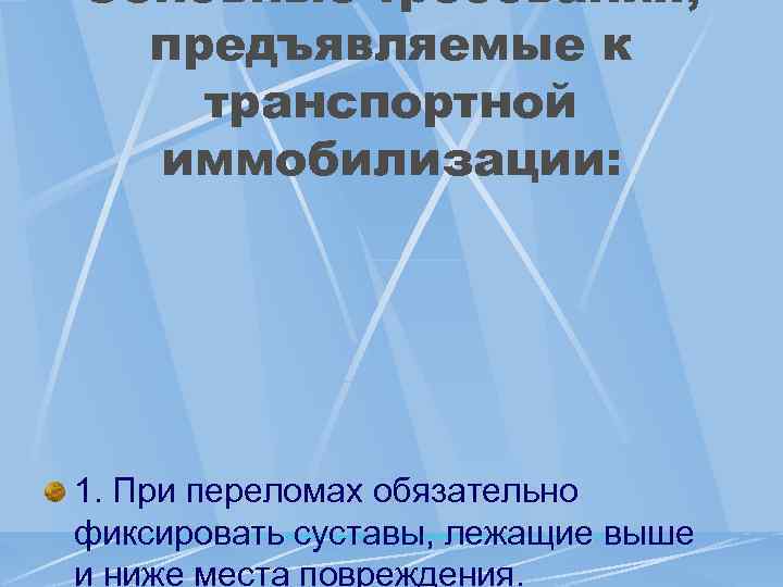 Основные требования, предъявляемые к транспортной иммобилизации: 1. При переломах обязательно фиксировать суставы, лежащие выше