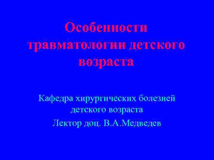 Особенности травматологии детского возраста Кафедра хирургических болезней детского возраста Лектор доц. В. А. Медведев