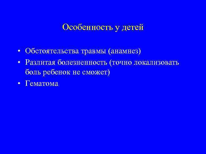 Особенность у детей • Обстоятельства травмы (анамнез) • Разлитая болезненность (точно локализовать боль ребенок