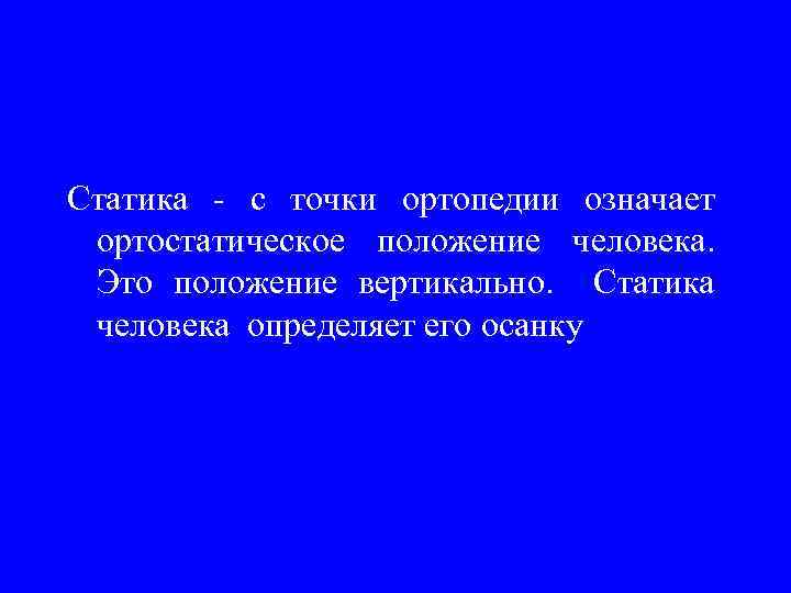 Статика - с точки ортопедии означает ортостатическое положение человека. Это положение вертикально. Статика человека