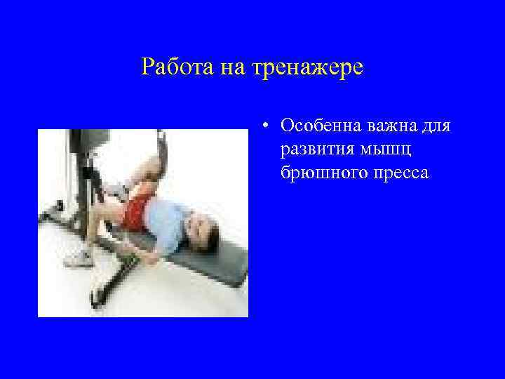 Работа на тренажере • Особенна важна для развития мышц брюшного пресса 