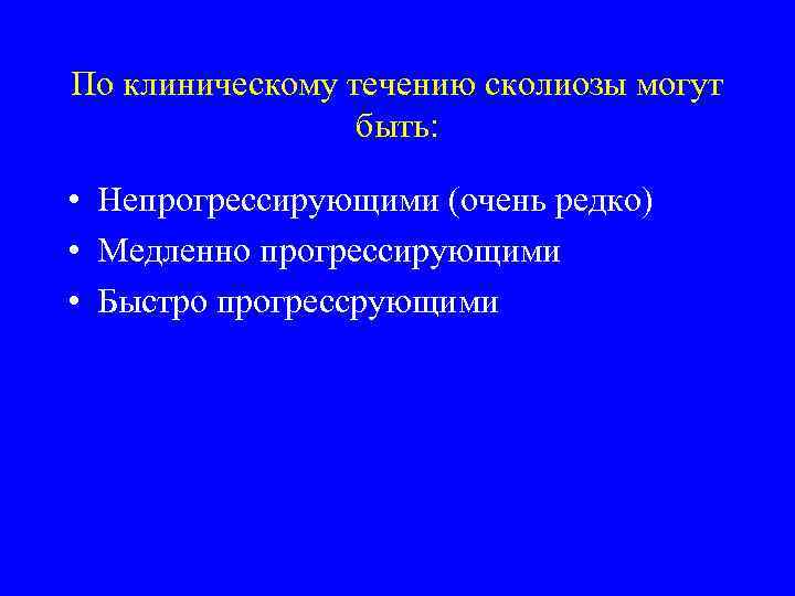По клиническому течению сколиозы могут быть: • Непрогрессирующими (очень редко) • Медленно прогрессирующими •