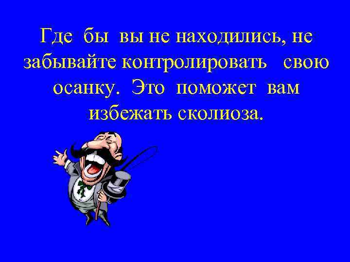 Где бы вы не находились, не забывайте контролировать свою осанку. Это поможет вам избежать