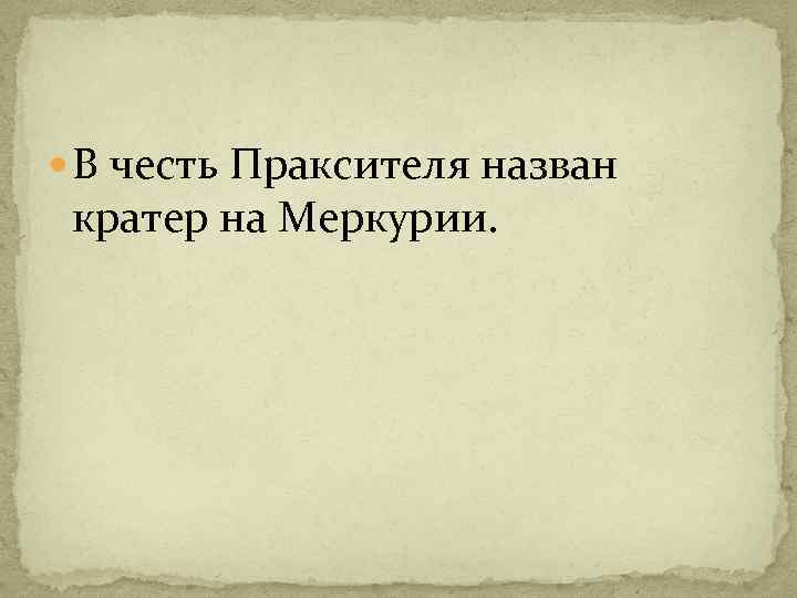  В честь Праксителя назван кратер на Меркурии. 