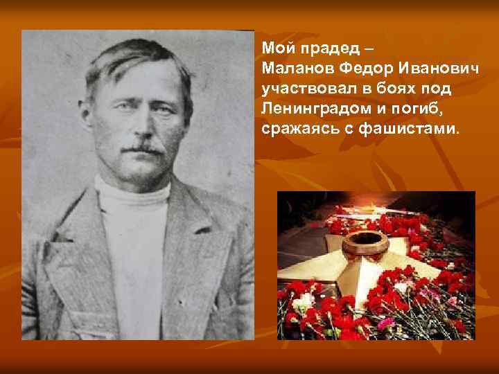 Мой прадед – Маланов Федор Иванович участвовал в боях под Ленинградом и погиб, сражаясь