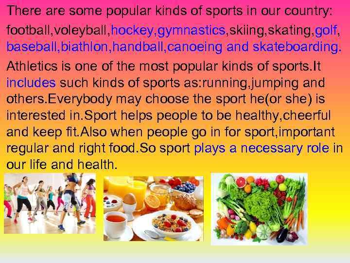 There are some popular kinds of sports in our country: football, voleyball, hockey, gymnastics,