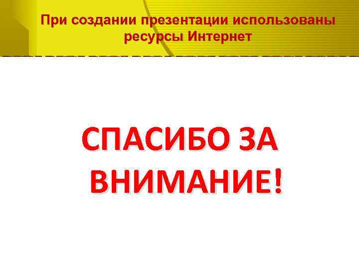 При создании презентации использованы ресурсы Интернет СПАСИБО ЗА ВНИМАНИЕ! 