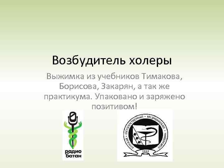 Возбудитель холеры Выжимка из учебников Тимакова, Борисова, Закарян, а так же практикума. Упаковано и