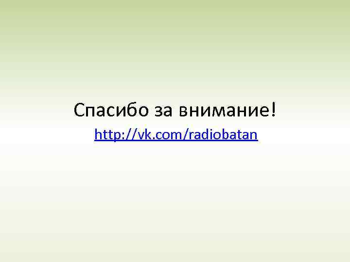 Спасибо за внимание! http: //vk. com/radiobatan 