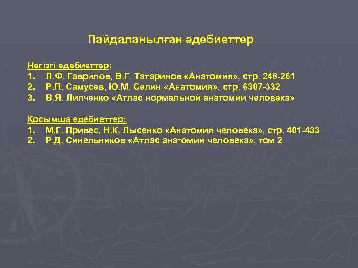 Пайдаланылған әдебиеттер Негізгі әдебиеттер: 1. Л. Ф. Гаврилов, В. Г. Татаринов «Анатомия» , стр.